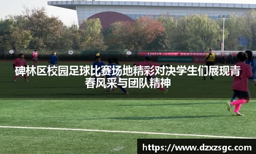 碑林区校园足球比赛场地精彩对决学生们展现青春风采与团队精神