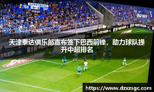 天津泰达俱乐部宣布签下巴西前锋，助力球队提升中超排名