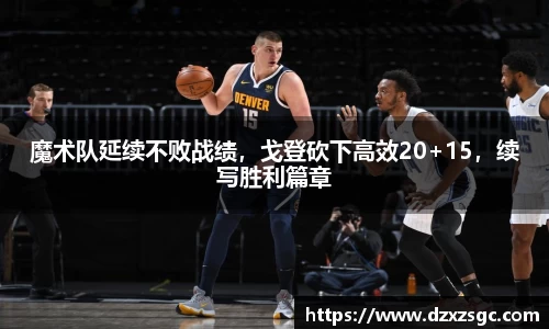 魔术队延续不败战绩，戈登砍下高效20+15，续写胜利篇章