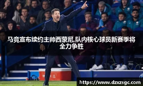 马竞宣布续约主帅西蒙尼,队内核心球员新赛季将全力争胜