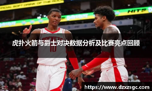 虎扑火箭与爵士对决数据分析及比赛亮点回顾