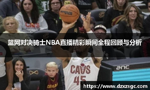 篮网对决骑士NBA直播精彩瞬间全程回顾与分析