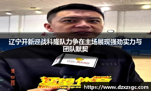 辽宁开新迎战科隆队力争在主场展现强劲实力与团队默契