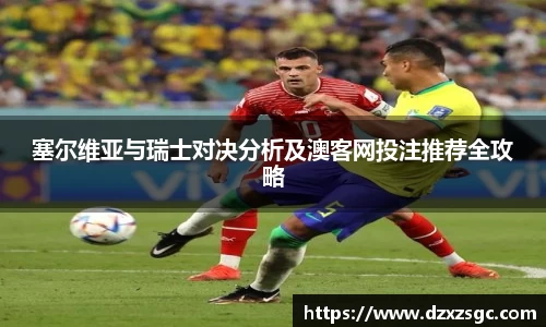 塞尔维亚与瑞士对决分析及澳客网投注推荐全攻略