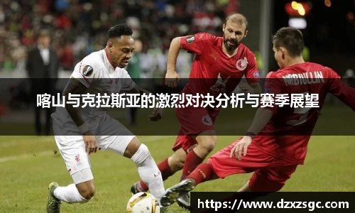 喀山与克拉斯亚的激烈对决分析与赛季展望