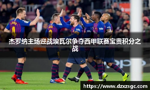 杰罗纳主场迎战埃瓦尔争夺西甲联赛宝贵积分之战