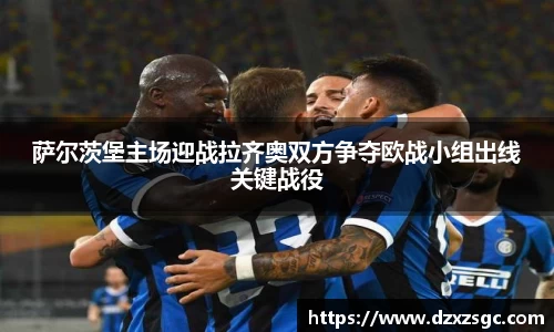 萨尔茨堡主场迎战拉齐奥双方争夺欧战小组出线关键战役