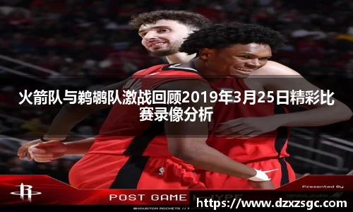 火箭队与鹈鹕队激战回顾2019年3月25日精彩比赛录像分析
