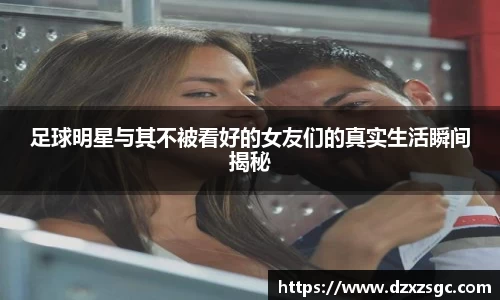 足球明星与其不被看好的女友们的真实生活瞬间揭秘
