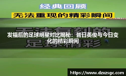 发福后的足球明星对比揭秘：昔日英俊与今日变化的精彩瞬间