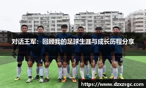 对话王军：回顾我的足球生涯与成长历程分享