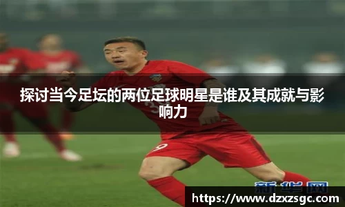 探讨当今足坛的两位足球明星是谁及其成就与影响力